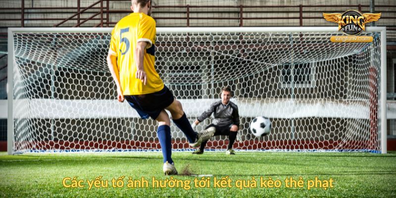 Các yếu tố ảnh hưởng tới kết quả kèo thẻ phạt