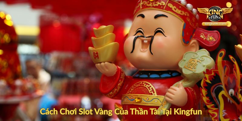 Cách Chơi Slot Vàng Của Thần Tài Tại Kingfun