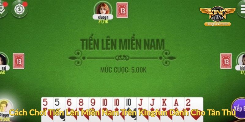 Cách Chơi Tiến Lên Miền Nam Trên Kingfun Dành Cho Tân Thủ