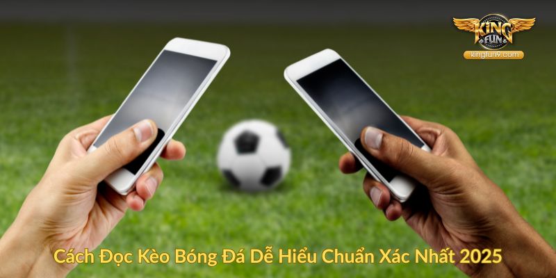 Cách Đọc Kèo Bóng Đá Dễ Hiểu Chuẩn Xác Nhất 2025