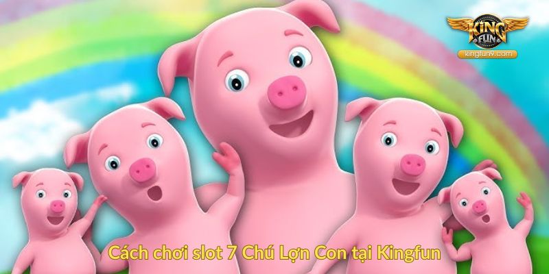 Cách chơi slot 7 Chú Lợn Con tại Kingfun
