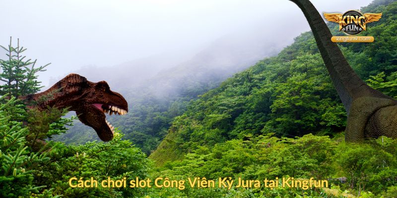 Cách chơi slot Công Viên Kỷ Jura tại Kingfun