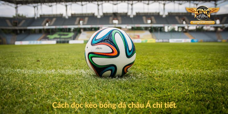 Cách đọc kèo bóng đá châu Á chi tiết
