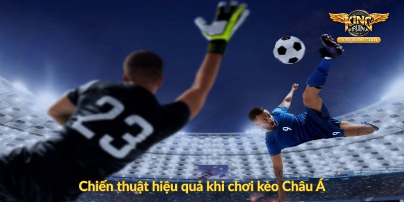 Chiến thuật hiệu quả khi chơi kèo Châu Á