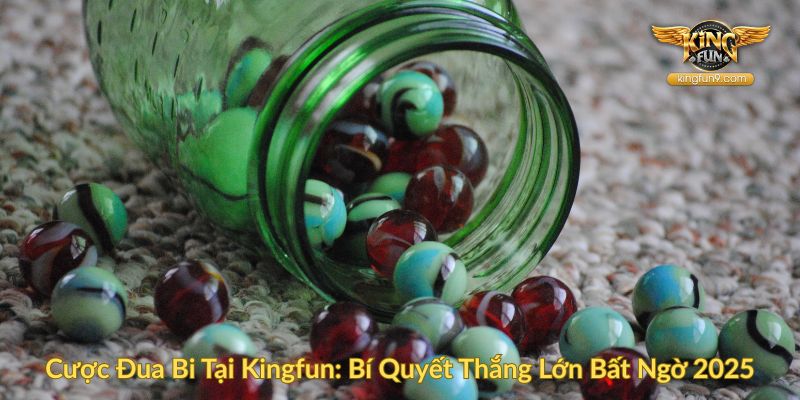 Cược Đua Bi Tại Kingfun Bí Quyết Thắng Lớn Bất Ngờ 2025