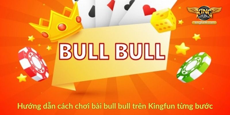 Hướng dẫn cách chơi bài bull bull trên Kingfun từng bước