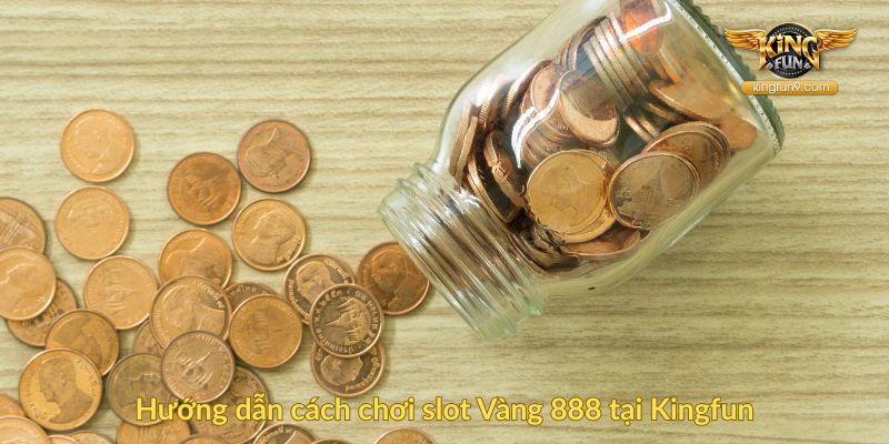 Hướng dẫn cách chơi slot Vàng 888 tại Kingfun