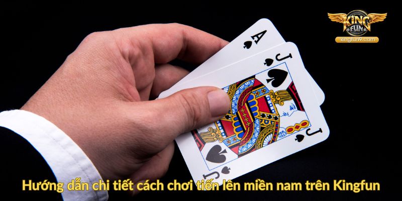 Hướng dẫn chi tiết cách chơi tiến lên miền nam trên Kingfun