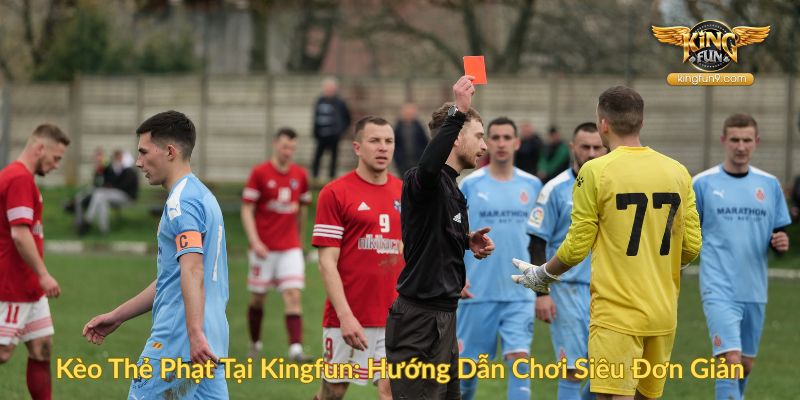 Kèo Thẻ Phạt Tại Kingfun Hướng Dẫn Chơi Siêu Đơn Giản