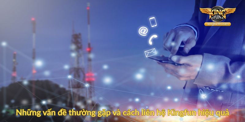 Những vấn đề thường gặp và cách liên hệ Kingfun hiệu quả