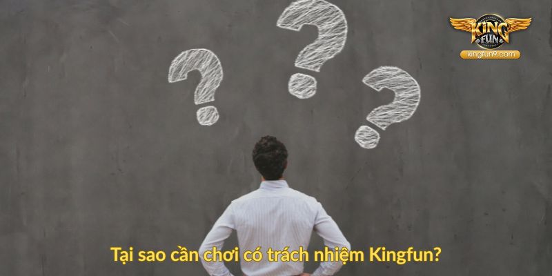Tại sao cần chơi có trách nhiệm Kingfun