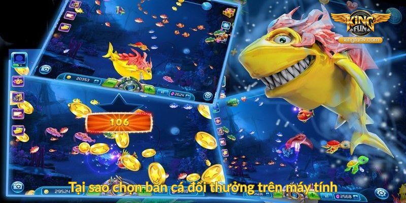 Tại sao chọn bắn cá đổi thưởng trên máy tính